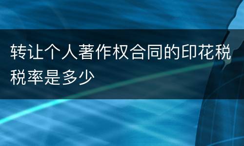 转让个人著作权合同的印花税税率是多少