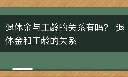 退休金与工龄的关系有吗？ 退休金和工龄的关系