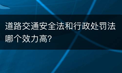 道路交通安全法和行政处罚法哪个效力高？