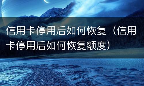 信用卡停用后如何恢复（信用卡停用后如何恢复额度）