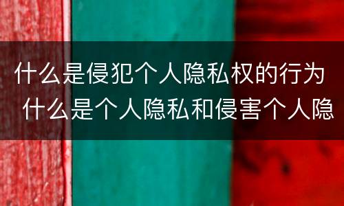 什么是侵犯个人隐私权的行为 什么是个人隐私和侵害个人隐私权的行为