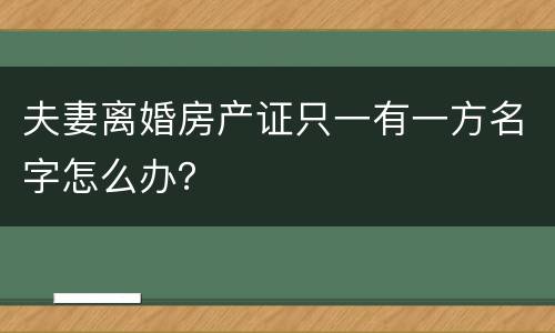 夫妻离婚房产证只一有一方名字怎么办？