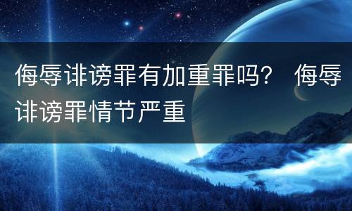 侮辱诽谤罪有加重罪吗？ 侮辱诽谤罪情节严重