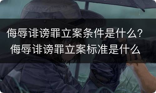 侮辱诽谤罪立案条件是什么？ 侮辱诽谤罪立案标准是什么