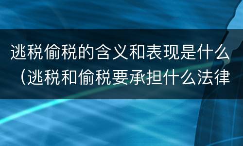 逃税偷税的含义和表现是什么（逃税和偷税要承担什么法律责任）