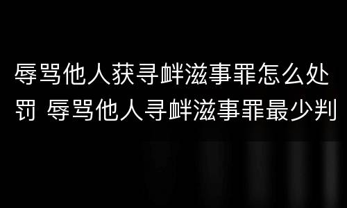 辱骂他人获寻衅滋事罪怎么处罚 辱骂他人寻衅滋事罪最少判多久