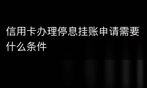 信用卡办理停息挂账申请需要什么条件