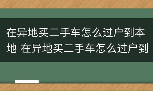 在异地买二手车怎么过户到本地 在异地买二手车怎么过户到本地上牌