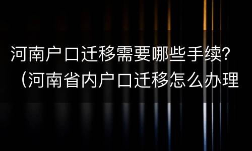 河南户口迁移需要哪些手续？（河南省内户口迁移怎么办理）