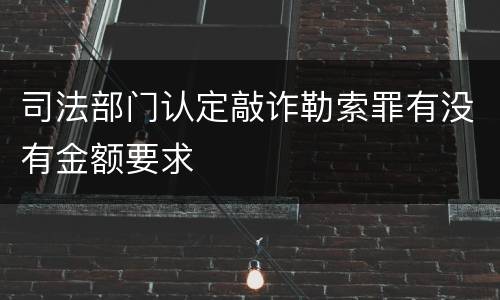 司法部门认定敲诈勒索罪有没有金额要求