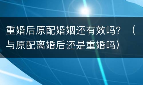 重婚后原配婚姻还有效吗？（与原配离婚后还是重婚吗）