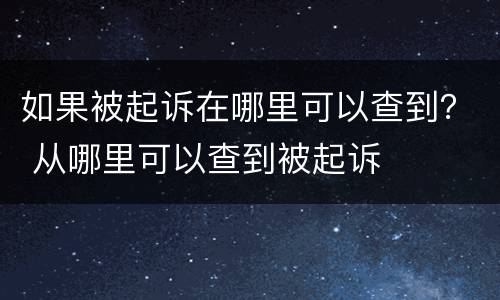 如果被起诉在哪里可以查到？ 从哪里可以查到被起诉