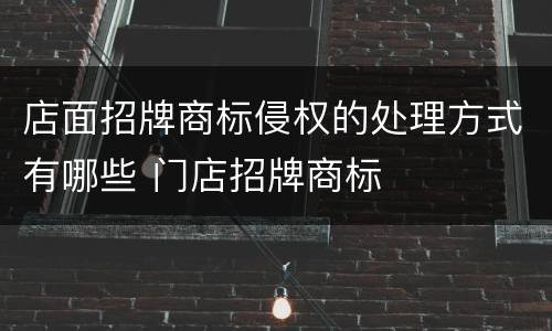 店面招牌商标侵权的处理方式有哪些 门店招牌商标