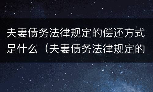 夫妻债务法律规定的偿还方式是什么（夫妻债务法律规定的偿还方式是什么）