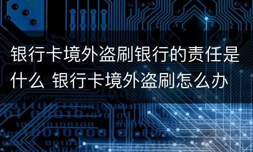 银行卡境外盗刷银行的责任是什么 银行卡境外盗刷怎么办