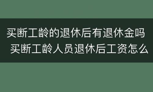 买断工龄的退休后有退休金吗 买断工龄人员退休后工资怎么算