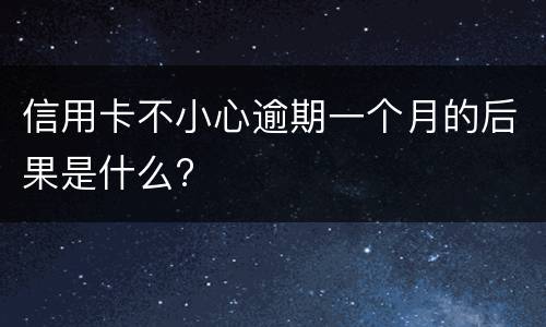 信用卡不小心逾期一个月的后果是什么?