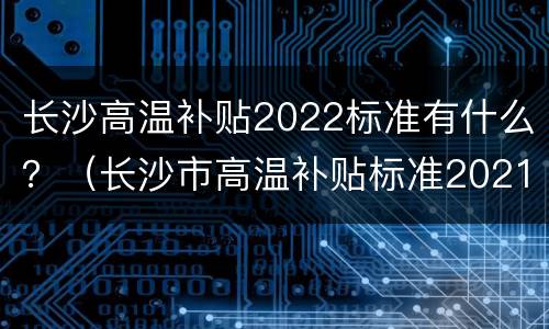 长沙高温补贴2022标准有什么？（长沙市高温补贴标准2021）