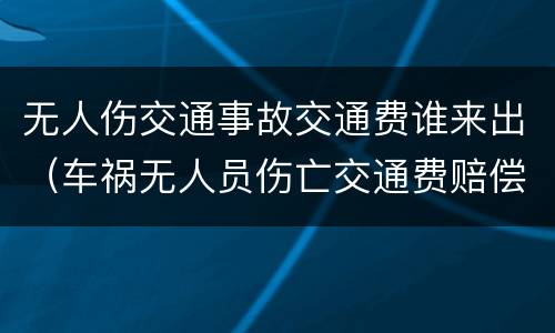 无人伤交通事故交通费谁来出（车祸无人员伤亡交通费赔偿）