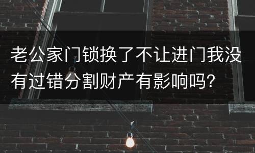 老公家门锁换了不让进门我没有过错分割财产有影响吗？