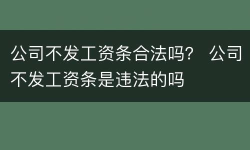 公司不发工资条合法吗？ 公司不发工资条是违法的吗