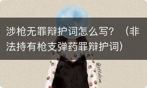 涉枪无罪辩护词怎么写？（非法持有枪支弹药罪辩护词）