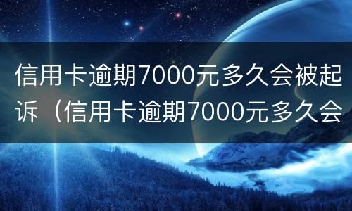 信用卡逾期7000元多久会被起诉（信用卡逾期7000元多久会被起诉成功）