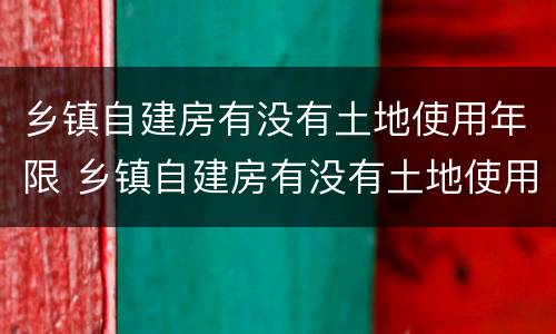 乡镇自建房有没有土地使用年限 乡镇自建房有没有土地使用年限要求