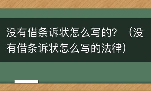 没有借条诉状怎么写的？（没有借条诉状怎么写的法律）