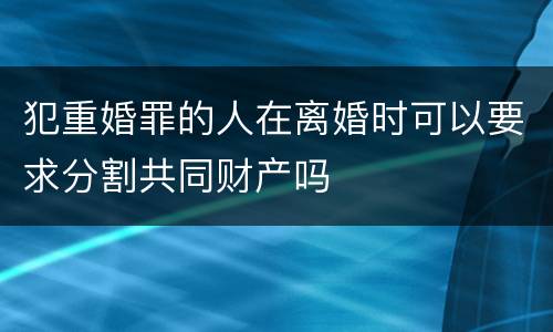 犯重婚罪的人在离婚时可以要求分割共同财产吗