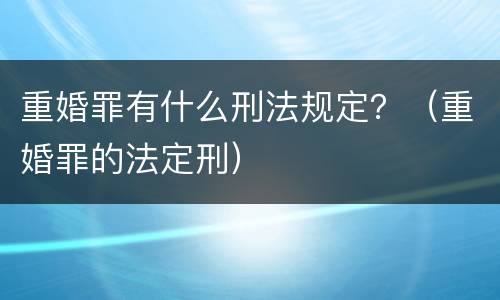 重婚罪有什么刑法规定？（重婚罪的法定刑）