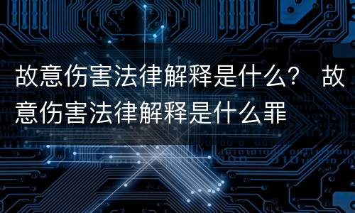 故意伤害法律解释是什么？ 故意伤害法律解释是什么罪