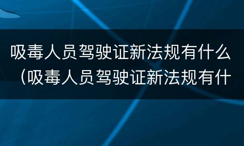 吸毒人员驾驶证新法规有什么（吸毒人员驾驶证新法规有什么要求）