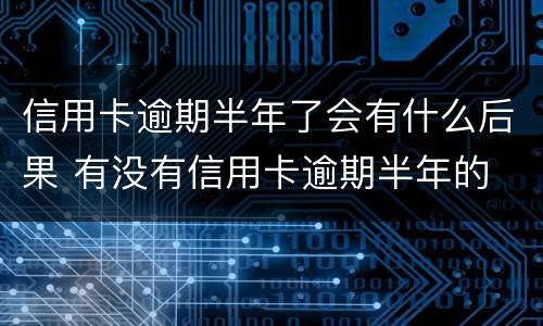 信用卡逾期半年了会有什么后果 有没有信用卡逾期半年的