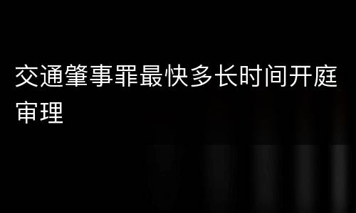 交通肇事罪最快多长时间开庭审理