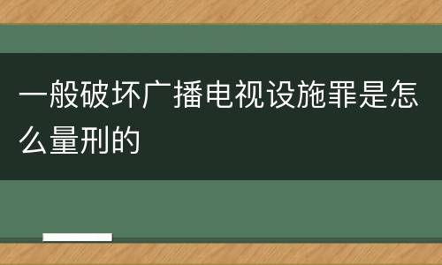 一般破坏广播电视设施罪是怎么量刑的