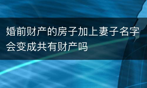 婚前财产的房子加上妻子名字会变成共有财产吗