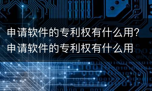 申请软件的专利权有什么用? 申请软件的专利权有什么用