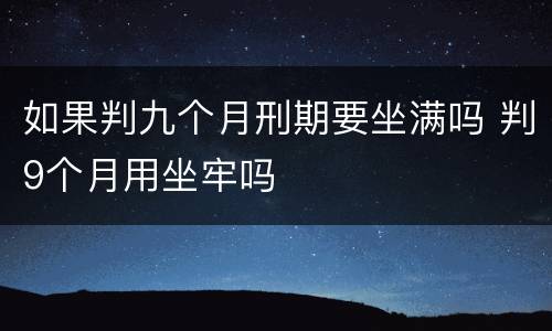 如果判九个月刑期要坐满吗 判9个月用坐牢吗