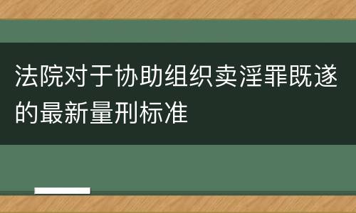 法院对于协助组织卖淫罪既遂的最新量刑标准