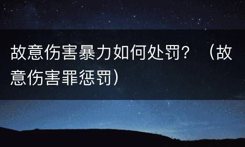 故意伤害暴力如何处罚？（故意伤害罪惩罚）