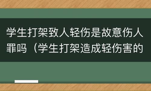 学生打架致人轻伤是故意伤人罪吗（学生打架造成轻伤害的判刑吗）