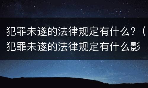 犯罪未遂的法律规定有什么?（犯罪未遂的法律规定有什么影响）