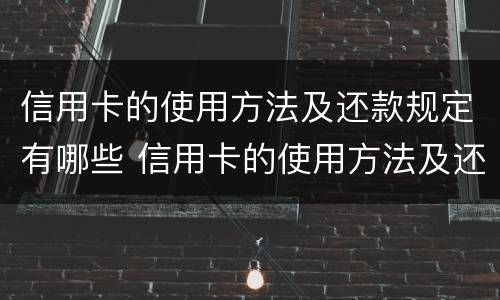 信用卡的使用方法及还款规定有哪些 信用卡的使用方法及还款规定有哪些方式