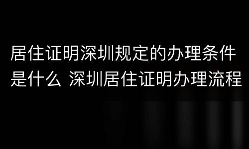 居住证明深圳规定的办理条件是什么 深圳居住证明办理流程