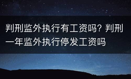 判刑监外执行有工资吗? 判刑一年监外执行停发工资吗