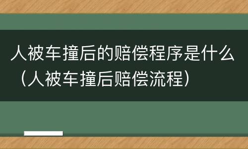 人被车撞后的赔偿程序是什么（人被车撞后赔偿流程）