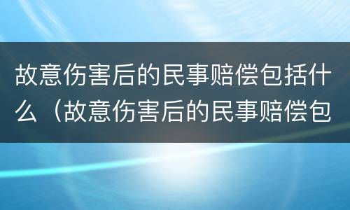 故意伤害后的民事赔偿包括什么（故意伤害后的民事赔偿包括什么）