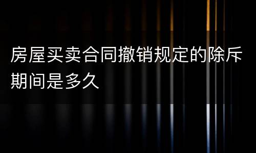 房屋买卖合同撤销规定的除斥期间是多久