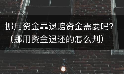 挪用资金罪退赔资金需要吗？（挪用资金退还的怎么判）